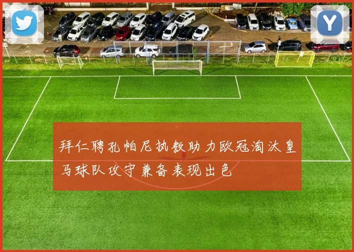 拜仁聘孔帕尼执教助力欧冠淘汰皇马球队攻守兼备表现出色