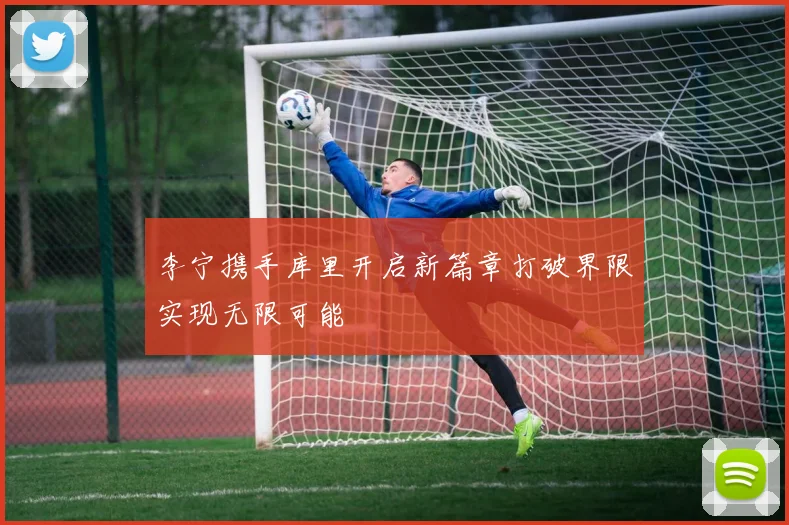李宁携手库里开启新篇章打破界限实现无限可能