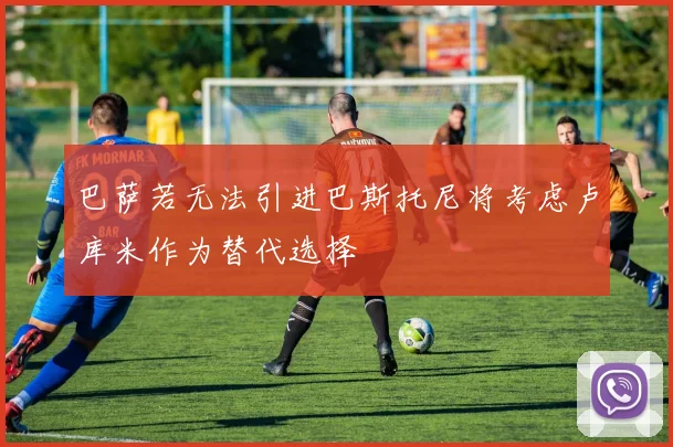 巴萨若无法引进巴斯托尼将考虑卢库米作为替代选择
