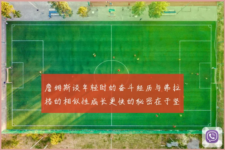 詹姆斯谈年轻时的奋斗经历与弗拉格的相似性成长更快的秘密在于坚持与磨炼