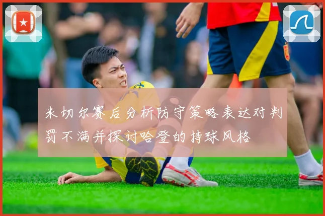 米切尔赛后分析防守策略表达对判罚不满并探讨哈登的持球风格