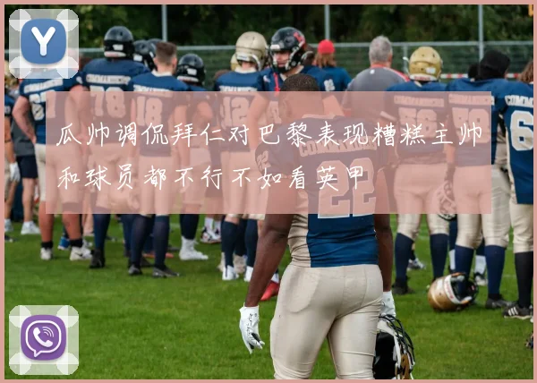 瓜帅调侃拜仁对巴黎表现糟糕主帅和球员都不行不如看英甲