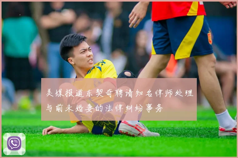 美媒报道东契奇聘请知名律师处理与前未婚妻的法律纠纷事务