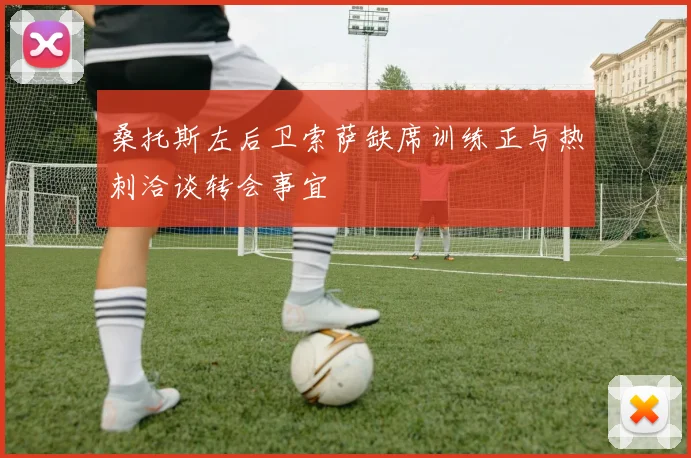 桑托斯左后卫索萨缺席训练正与热刺洽谈转会事宜