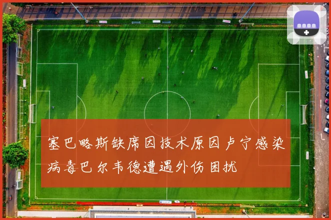 塞巴略斯缺席因技术原因卢宁感染病毒巴尔韦德遭遇外伤困扰