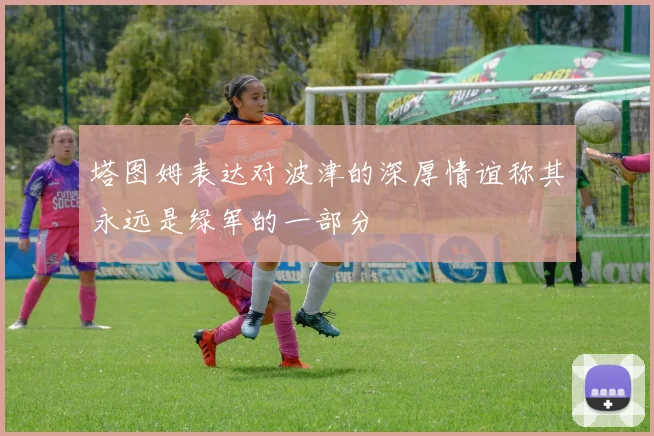 塔图姆表达对波津的深厚情谊称其永远是绿军的一部分