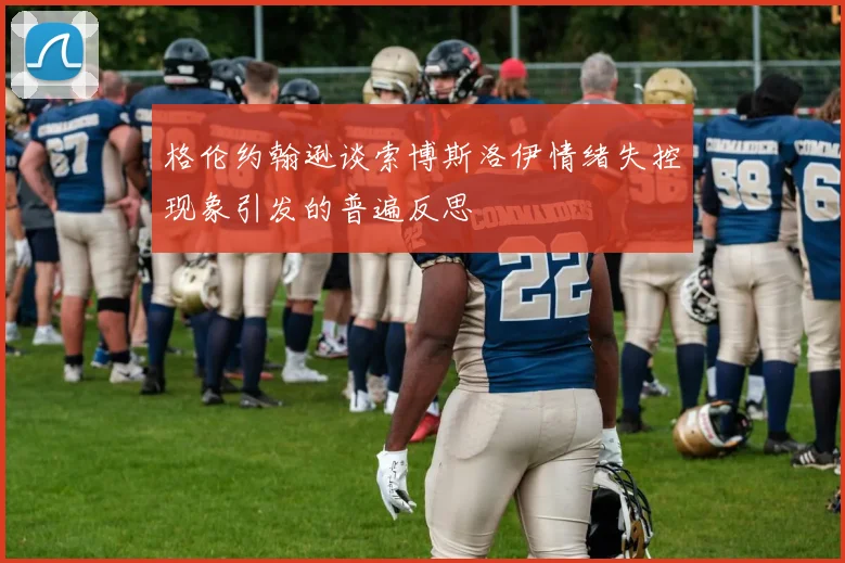 格伦约翰逊谈索博斯洛伊情绪失控现象引发的普遍反思