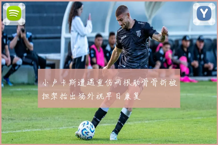 小卢卡斯遭遇重伤两根肋骨骨折被担架抬出场外祝早日康复